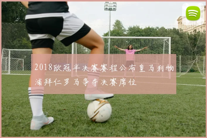 2018欧冠半决赛赛程公布皇马利物浦拜仁罗马争夺决赛席位