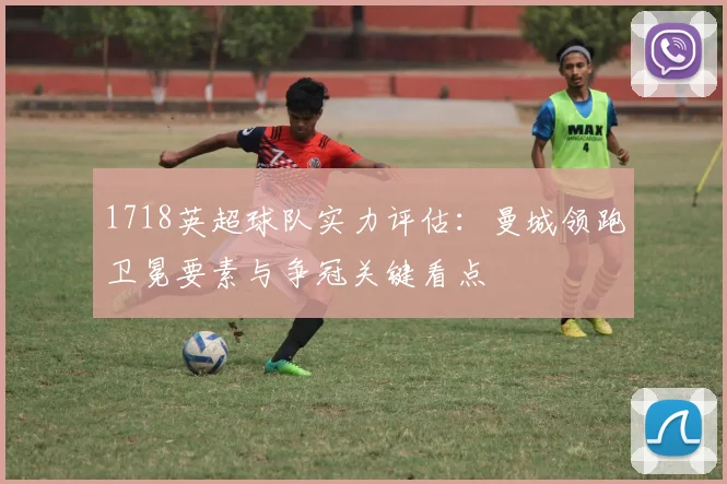1718英超球队实力评估：曼城领跑卫冕要素与争冠关键看点