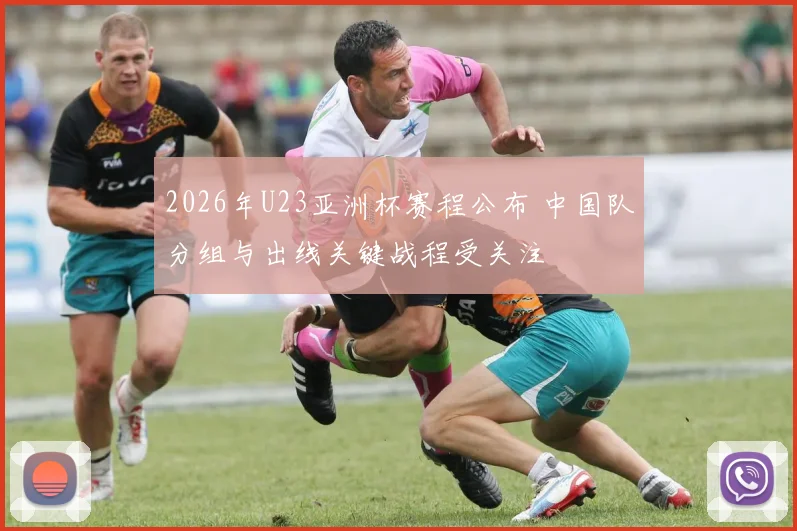 2026年U23亚洲杯赛程公布 中国队分组与出线关键战程受关注