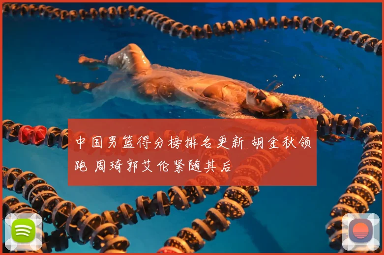 中国男篮得分榜排名更新 胡金秋领跑 周琦郭艾伦紧随其后