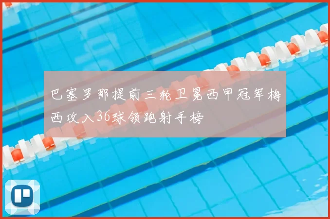 巴塞罗那提前三轮卫冕西甲冠军梅西攻入36球领跑射手榜