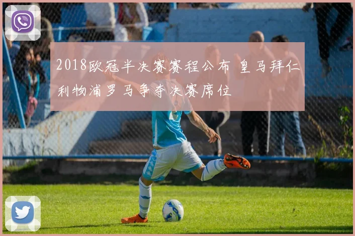 2018欧冠半决赛赛程公布 皇马拜仁利物浦罗马争夺决赛席位