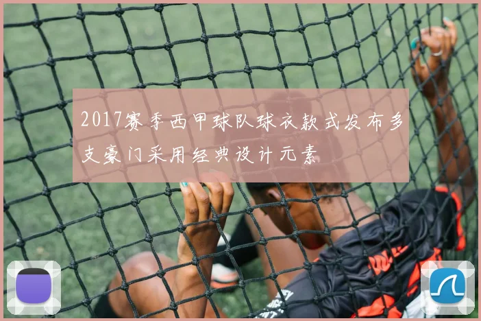 2017赛季西甲球队球衣款式发布多支豪门采用经典设计元素