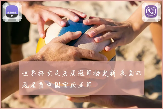 世界杯女足历届冠军榜更新 美国四冠居首中国曾获亚军