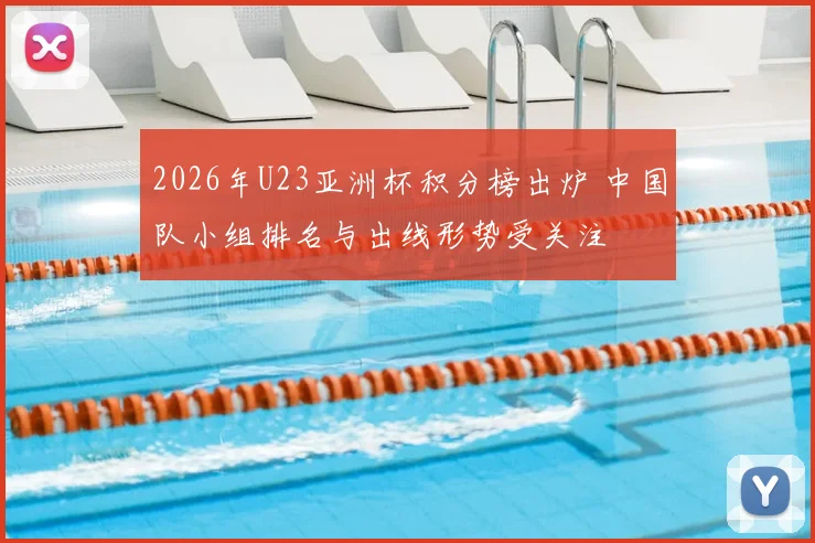 2026年U23亚洲杯积分榜出炉 中国队小组排名与出线形势受关注