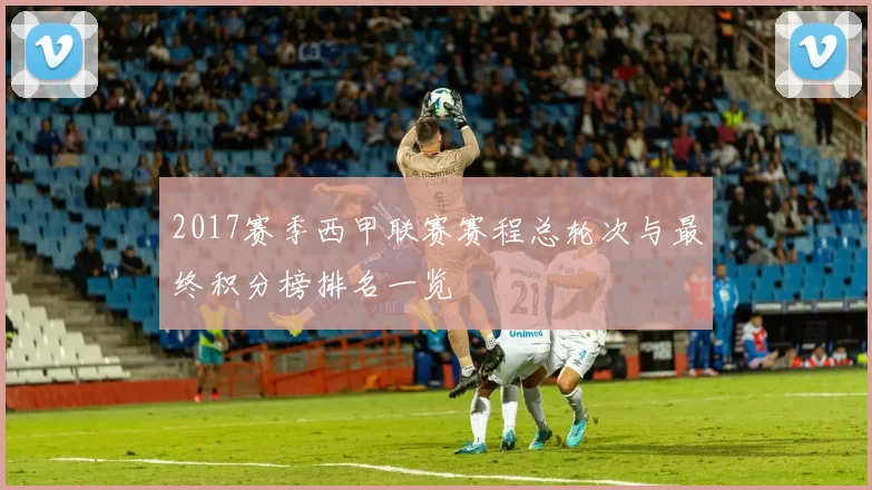 2017赛季西甲联赛赛程总轮次与最终积分榜排名一览