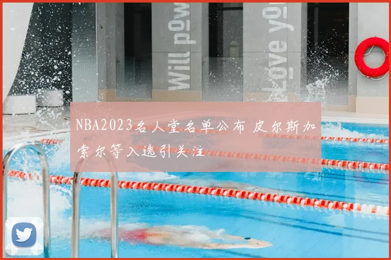 NBA2023名人堂名单公布 皮尔斯加索尔等入选引关注