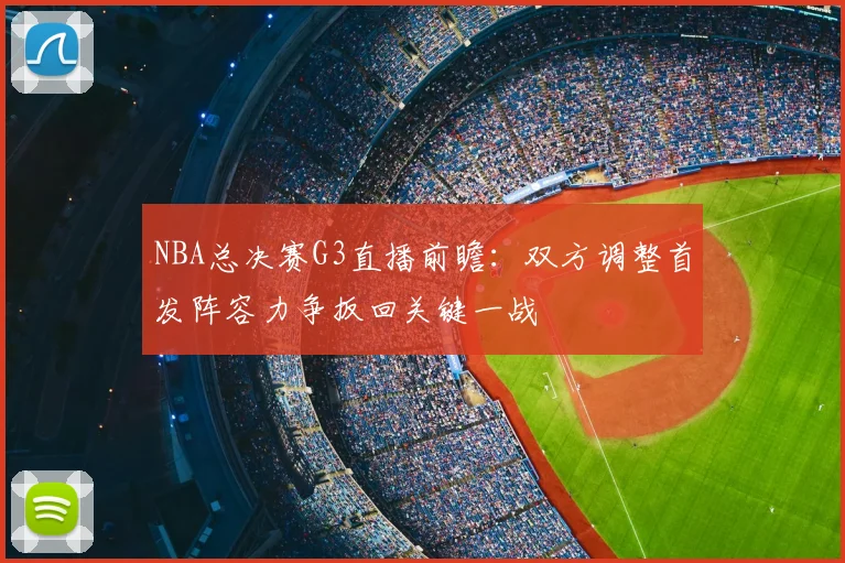 NBA总决赛G3直播前瞻：双方调整首发阵容力争扳回关键一战
