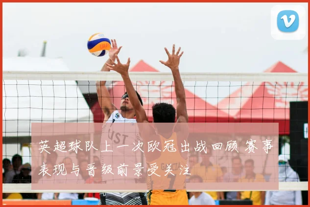 英超球队上一次欧冠出战回顾 赛事表现与晋级前景受关注