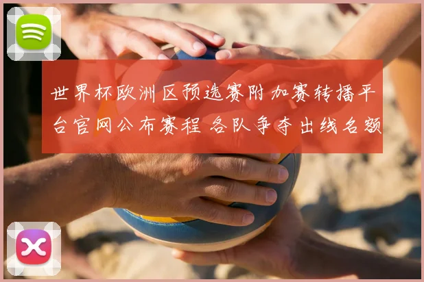 世界杯欧洲区预选赛附加赛转播平台官网公布赛程 各队争夺出线名额看点十足