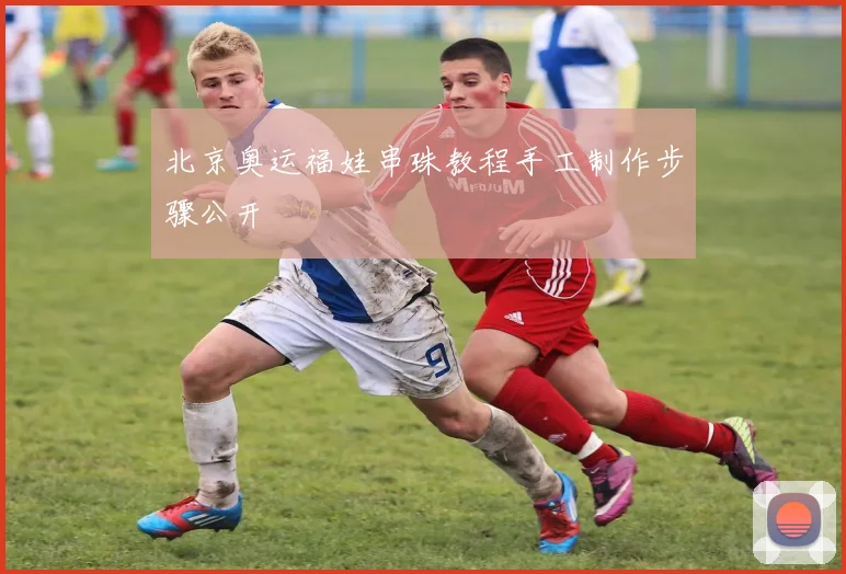 北京奥运福娃串珠教程手工制作步骤公开