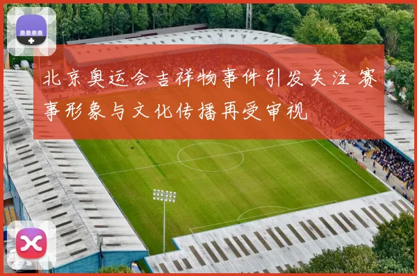 北京奥运会吉祥物事件引发关注 赛事形象与文化传播再受审视