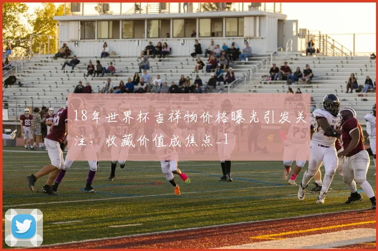 18年世界杯吉祥物价格曝光引发关注,收藏价值成焦点_1