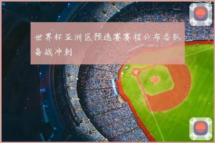 世界杯亚洲区预选赛赛程公布各队备战冲刺
