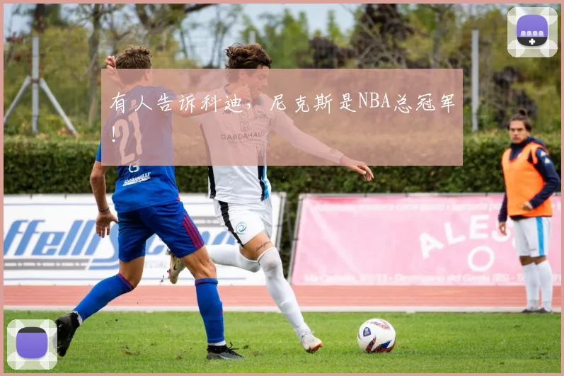 有人告诉科迪，尼克斯是NBA总冠军！